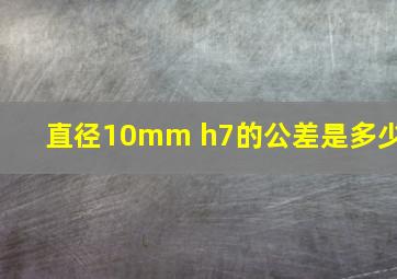 直径10mm h7的公差是多少